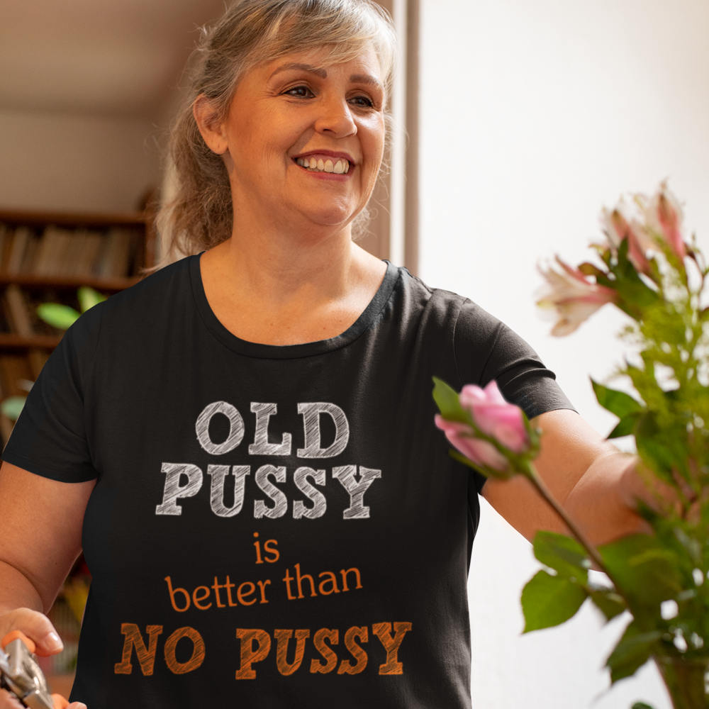 Old Pussy is better than no Pussy Female T-Shirt - 0