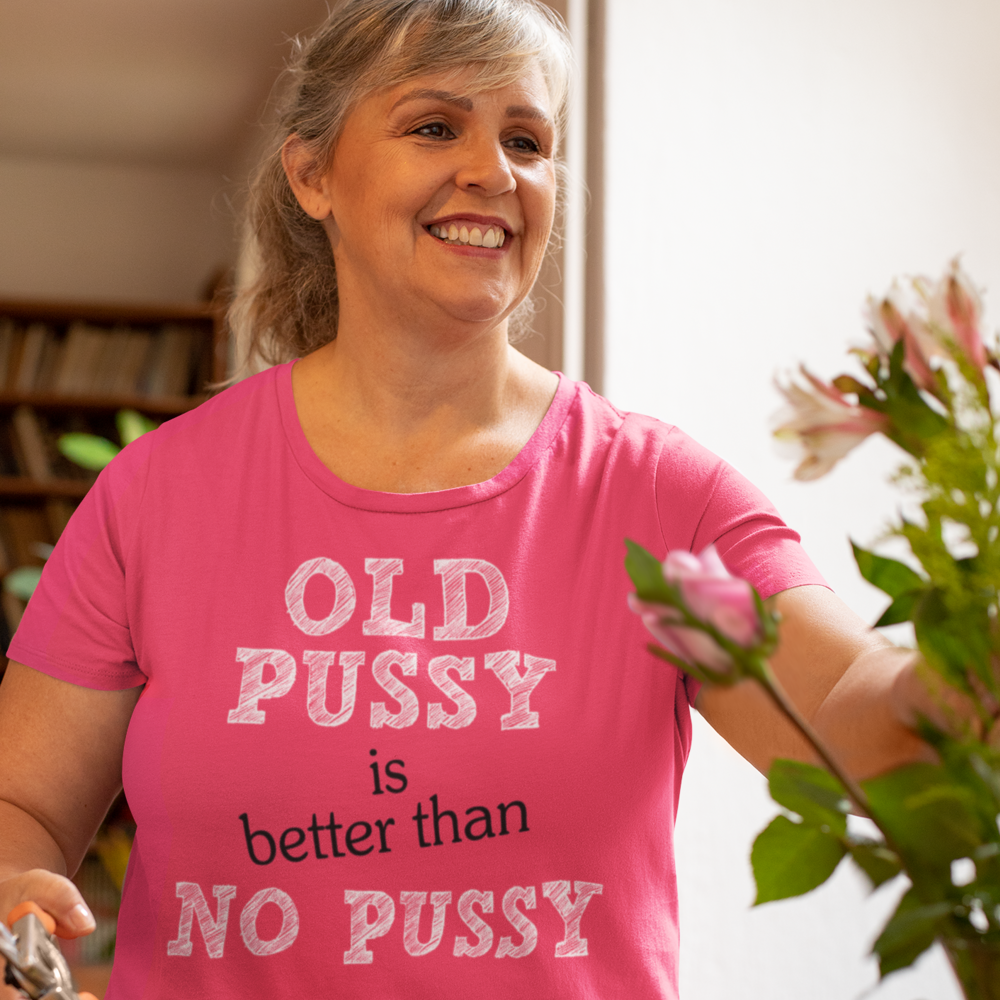 Old Pussy is better than no Pussy Female T-Shirt