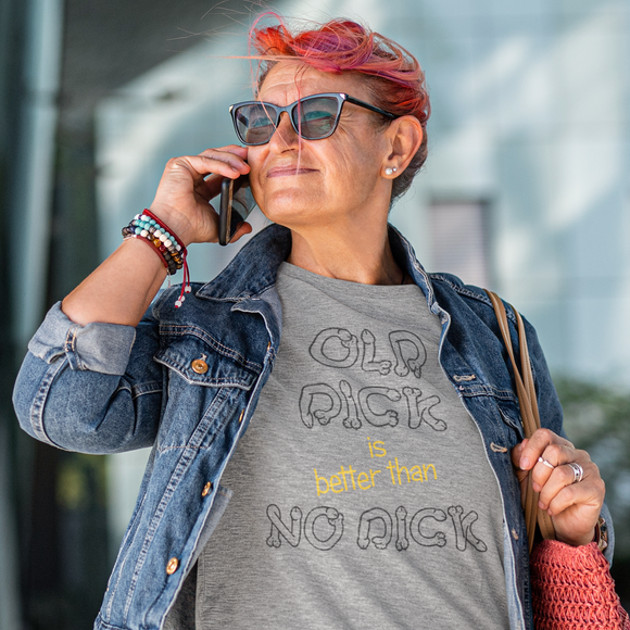 Old Dick is better than No Dick Female T-Shirt