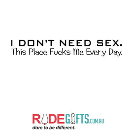 I don't need sex. This place fucks me every day. - 0