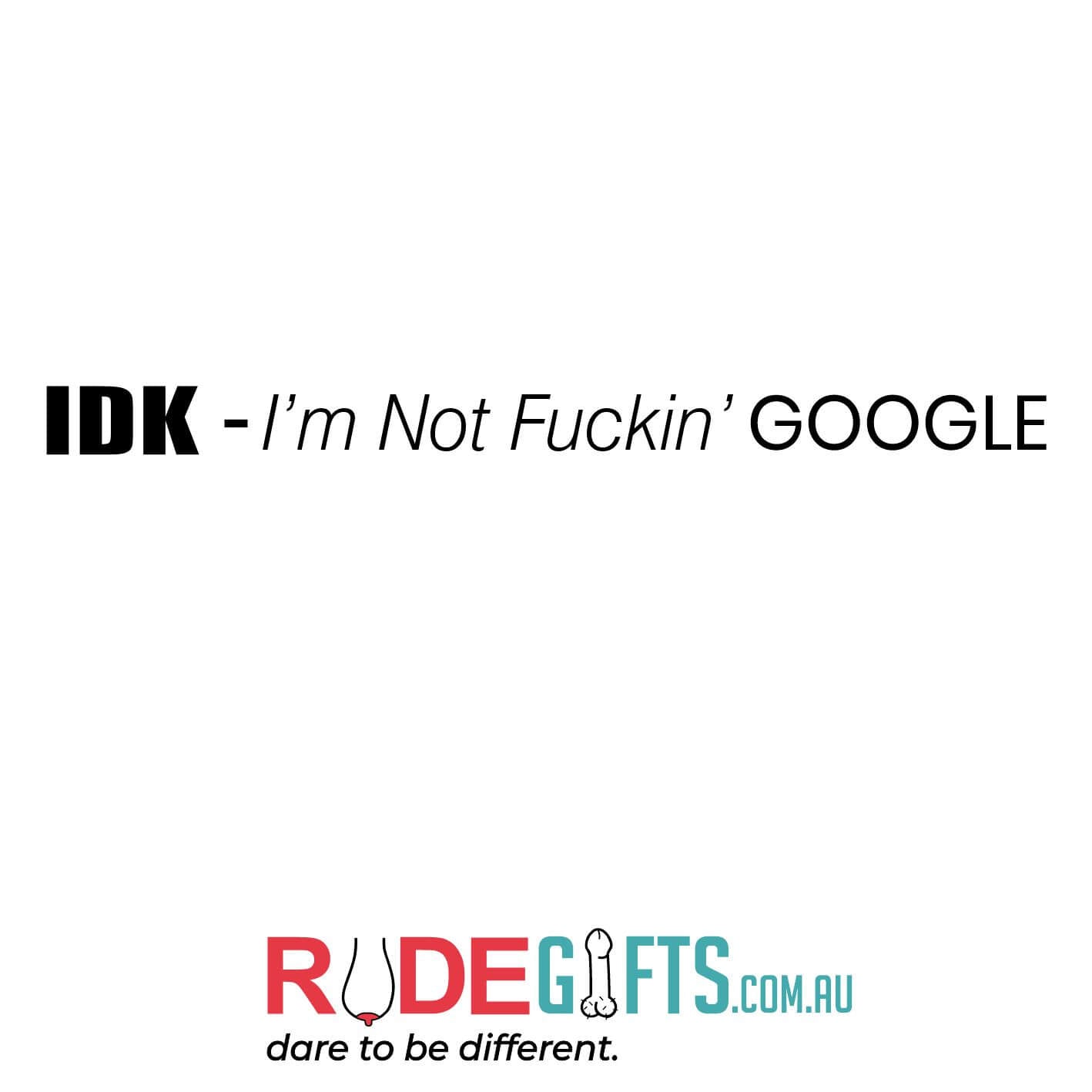 IDK - I'm not fuckin' GOOGLE - 0
