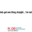 lets get one thing straight... I'm not-2