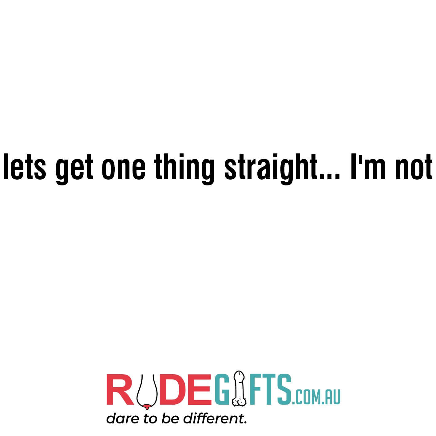 lets get one thing straight... I'm not - 0