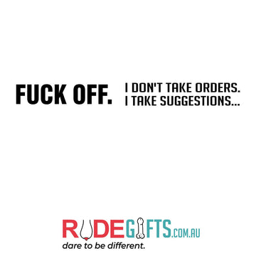 FUCK OFF. I don't take orders. I take suggestions... - 0